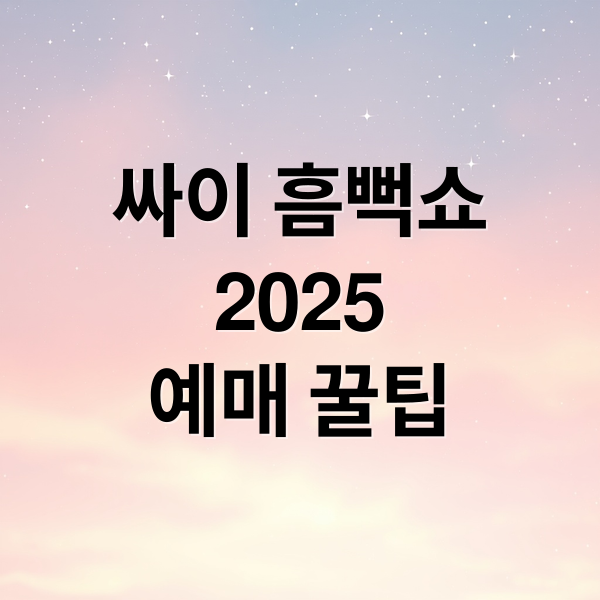 싸이 흠뻑쇼
2025
예매 꿀팁 (싸이 흠뻑쇼)