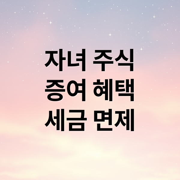 자녀 주식
증여 혜택
세금 면제 (자녀 주식 증여세 면제 한도)