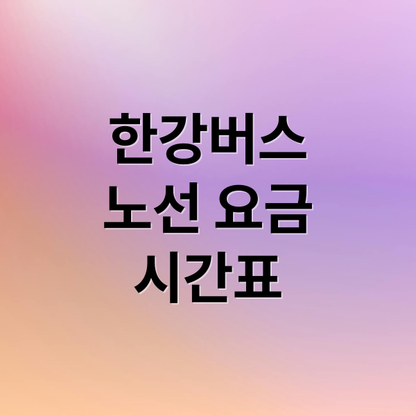 한강버스
노선 요금
시간표 (한강버스 운항 시작)