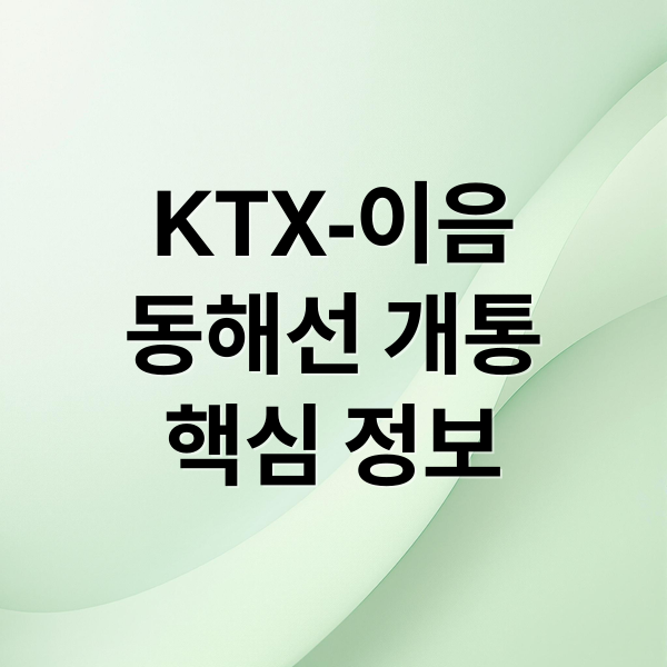 KTX-이음
동해선 개통
핵심 정보 (동해선 KTX이음 개통｜노선·소요시간 변화 기준)