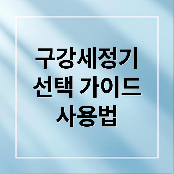 구강세정기
선택 가이드
사용법 (구강세정기)