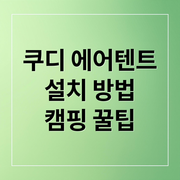 쿠디 에어텐트
설치 방법
캠핑 꿀팁 (쿠디 에어텐트 여름휴가 즐기기)