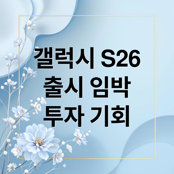 갤럭시 S26
출시 임박
투자 기회 (갤럭시 S26 사전판매 관련주)