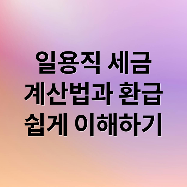 일용직 세금
계산법과 환급
쉽게 이해하기 (일용직 세금 계산법)