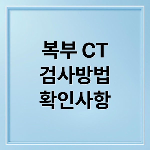 복부 CT
검사방법
확인사항 (복부CT)