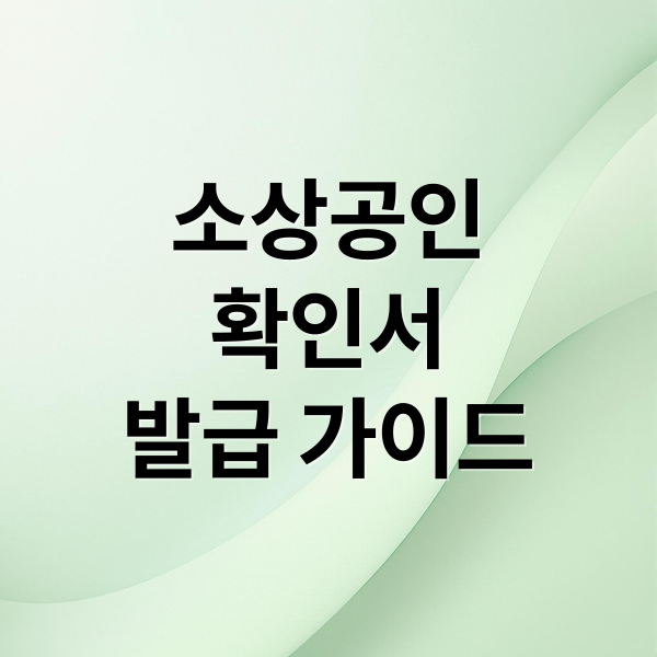 소상공인
확인서
발급 가이드 (소상공인 확인서 발급 절차 준비서류)