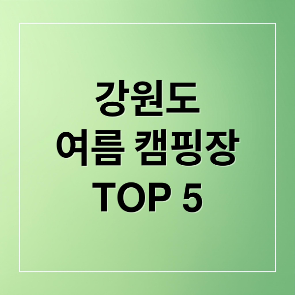 강원도
여름 캠핑장
TOP 5 (여름휴가 강원도 최고의 캠핑장)