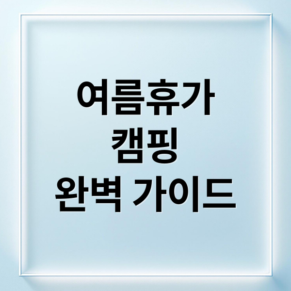 여름휴가
캠핑
완벽 가이드 (여름휴가 최고 캠핑장 추천)