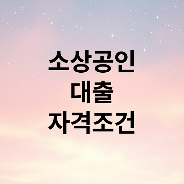 소상공인
대출
자격조건 (소상공인 대출)