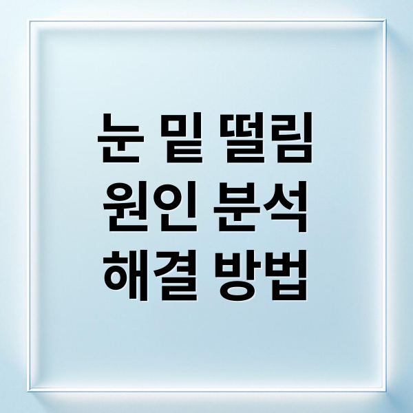 눈 밑 떨림
원인 분석
해결 방법 (눈밑 떨림)