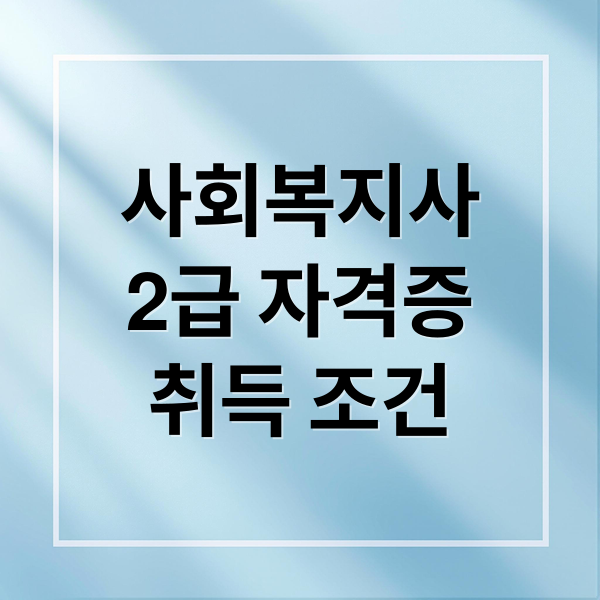 사회복지사
2급 자격증
취득 조건 (사회복지사 2급 자격증 취득방법)