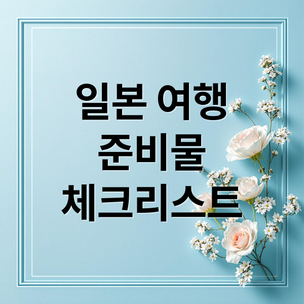 일본 여행
준비물
체크리스트 (일본 여행 준비물 체크리스트)