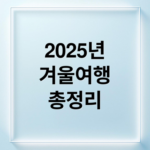 2025년
겨울여행
총정리 (국내 겨울 여행 2025)