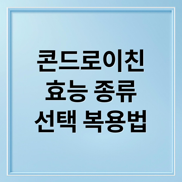 콘드로이친
효능 종류
선택 복용법 (콘드로이친 효능 종류 차이)