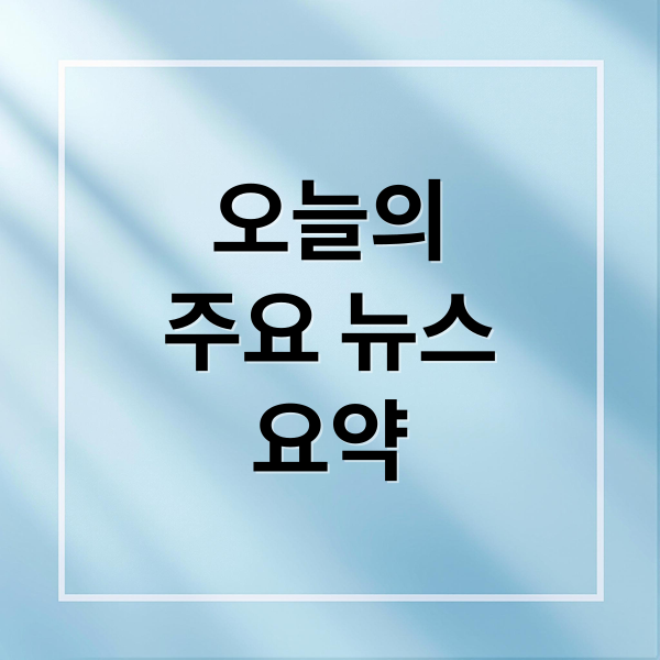 오늘의
주요 뉴스
요약 (오늘의 이슈)