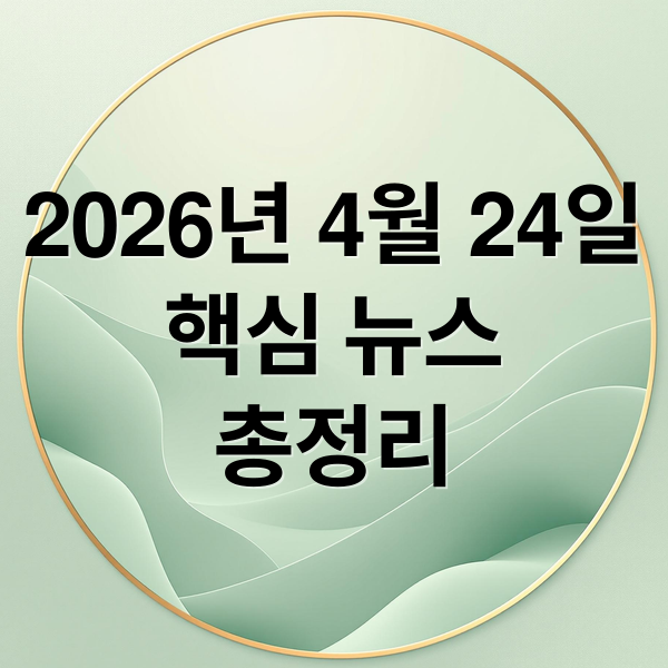 2026년 4월 24일
핵심 뉴스
총정리 (2026년 4월 24일 오늘의 주요 뉴스)