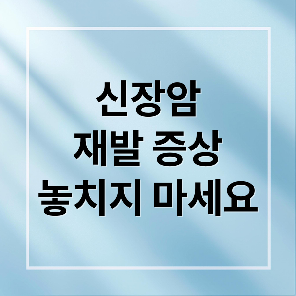 신장암
재발 증상
놓치지 마세요 (신장암 재발 증상 관리)