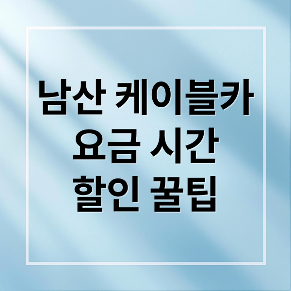 남산 케이블카
요금 시간
할인 꿀팁 (남산 케이블카 요금 운행시간)