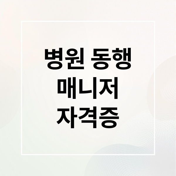 병원 동행
매니저
자격증 (“병원 동행 매니저” 자격증, 급여, 취업 완벽 가이드)