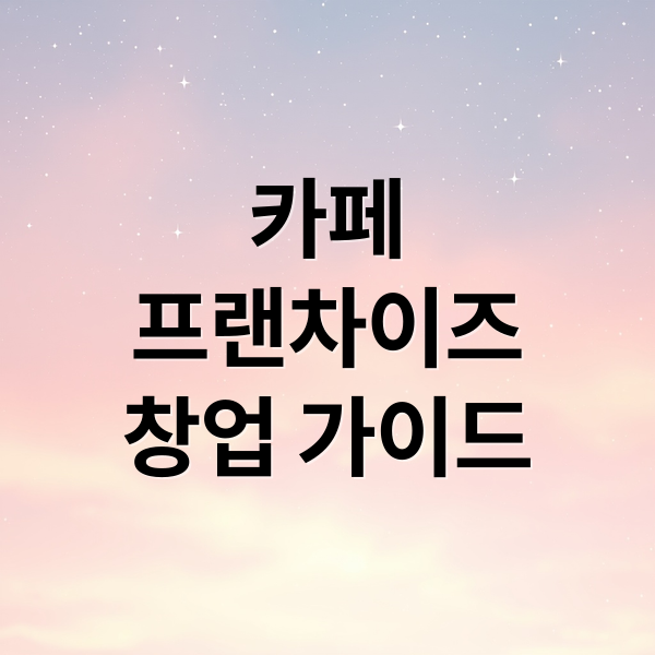 카페
프랜차이즈
창업 가이드 (카페 프랜차이즈)