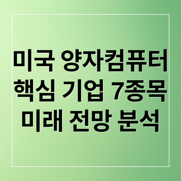 미국 양자컴퓨터
핵심 기업 7종목
미래 전망 분석 (미국 양자 관련주 7종목)