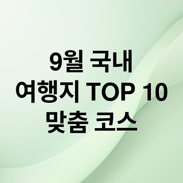 9월 국내
여행지 TOP 10
맞춤 코스 (9월 국내여행지 베스트10)