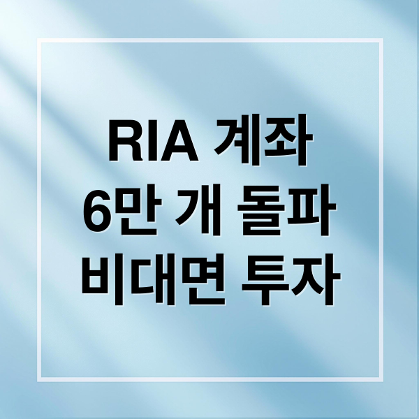 RIA 계좌
6만 개 돌파
비대면 투자 (RIA 계좌 6만 개 돌파)