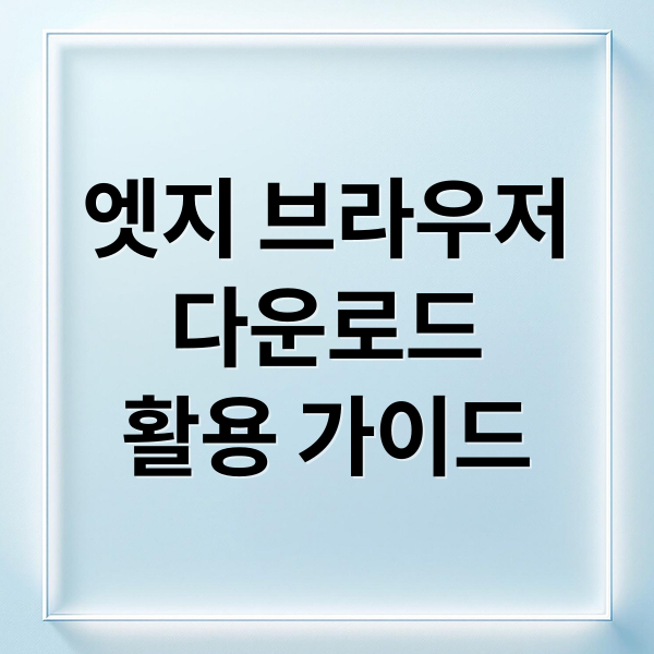 엣지 브라우저
다운로드
활용 가이드 (Microsoft Edge 다운로드)