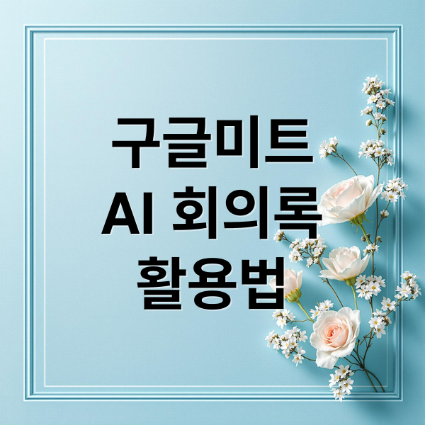 구글미트
AI 회의록
활용법 (구글 미트(Meet), ‘회의록 AI’ 상세 요약)