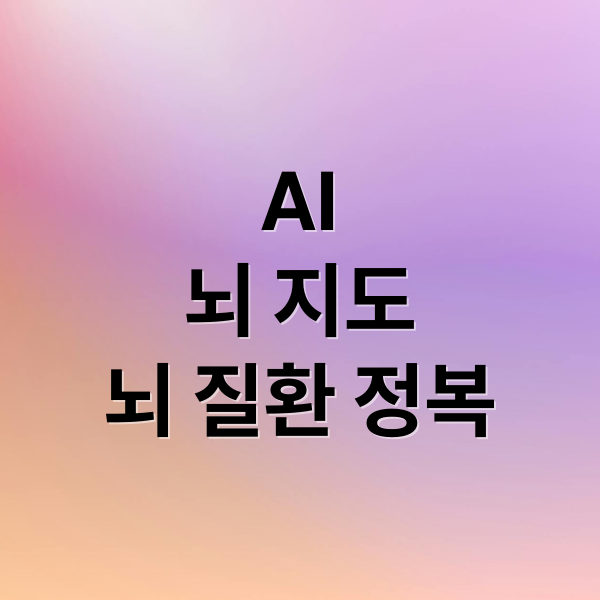 AI 
뇌 지도
뇌 질환 정복 (뇌지도 뇌질환 치료)