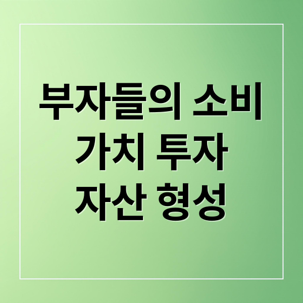 부자들의 소비
가치 투자
자산 형성 (부자 소비 방식)