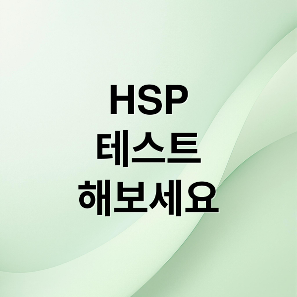 HSP
테스트
해보세요 (HSP 테스트 초민감자)