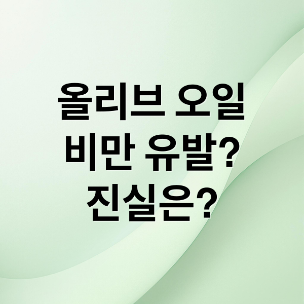 올리브 오일
비만 유발?
진실은? (올리브 오일 비만 유발)