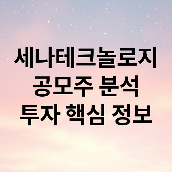 세나테크놀로지
공모주 분석
투자 핵심 정보 (세나테크놀로지 공모주 청약)