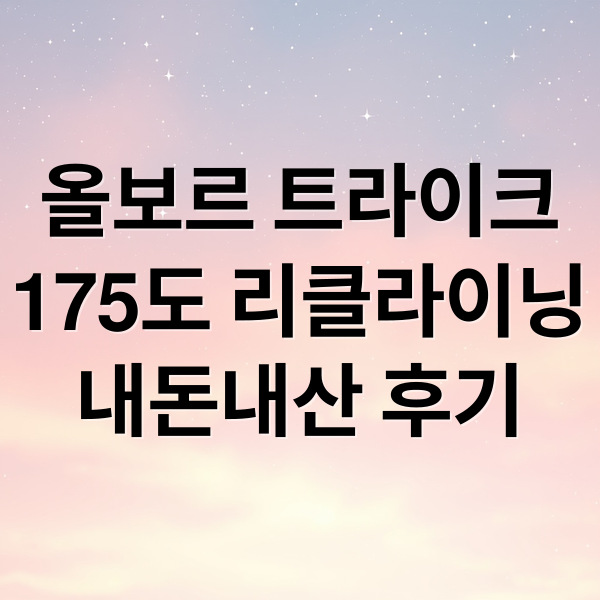 올보르 트라이크
175도 리클라이닝
내돈내산 후기 (올보르 트라이크 175도 내돈내산)
