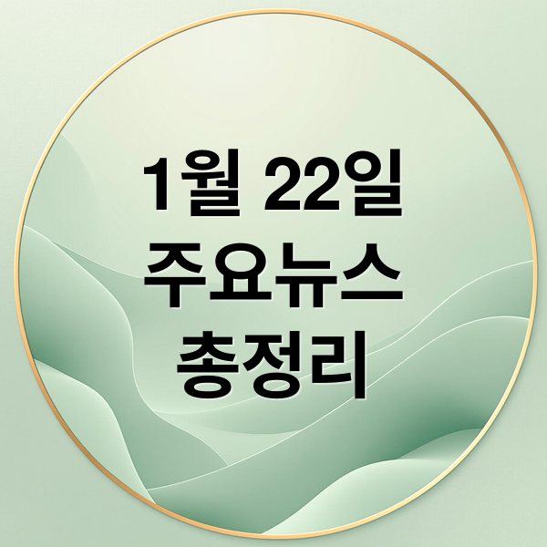 1월 22일
주요뉴스
총정리 (오늘의 이슈 1월 22일)