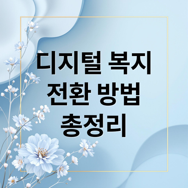 디지털 복지
전환 방법
총정리 (복지 서비스 디지털 전환)