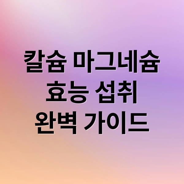 칼슘 마그네슘
효능 섭취
완벽 가이드 (칼슘 마그네슘 섭취 균형법)