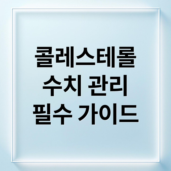 콜레스테롤 수치 관리 필수 가이드 (콜레스테롤 수치 관리 방법)