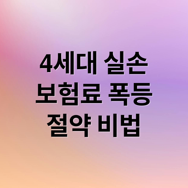 4세대 실손
보험료 폭등
절약 비법 (4세대 실손보험료 상승 절감)