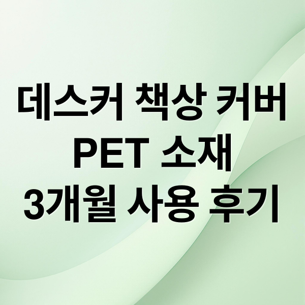 데스커 책상 커버
PET 소재
3개월 사용 후기 (데스커 책상 커버)