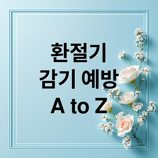 환절기
감기 예방
A to Z (환절기 감기 예방 면역력 강화)