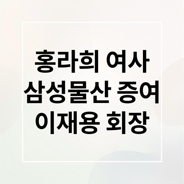 홍라희 여사
삼성물산 증여
이재용 회장 (이재용 삼성물산 지분 20 홍라희 증여)