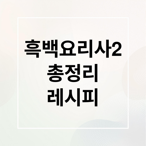 흑백요리사2
총정리
레시피 (흑백요리사2)