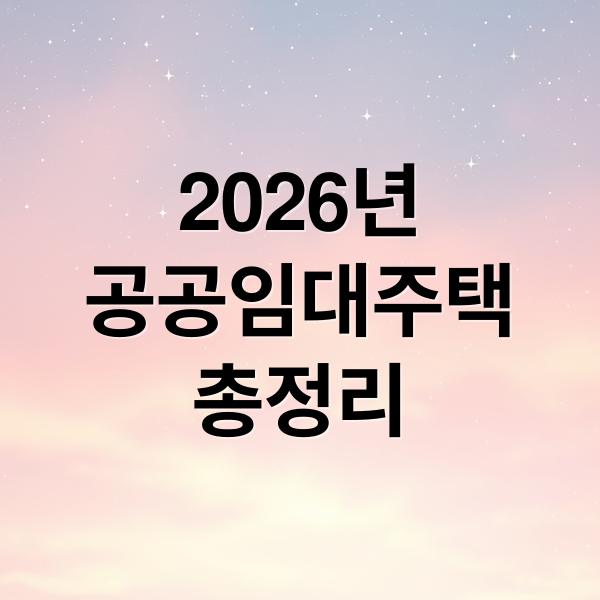 2026년
공공임대주택
총정리 (공공임대주택 2026 공급 확대, 청년·무주택자 기회 늘어난다)