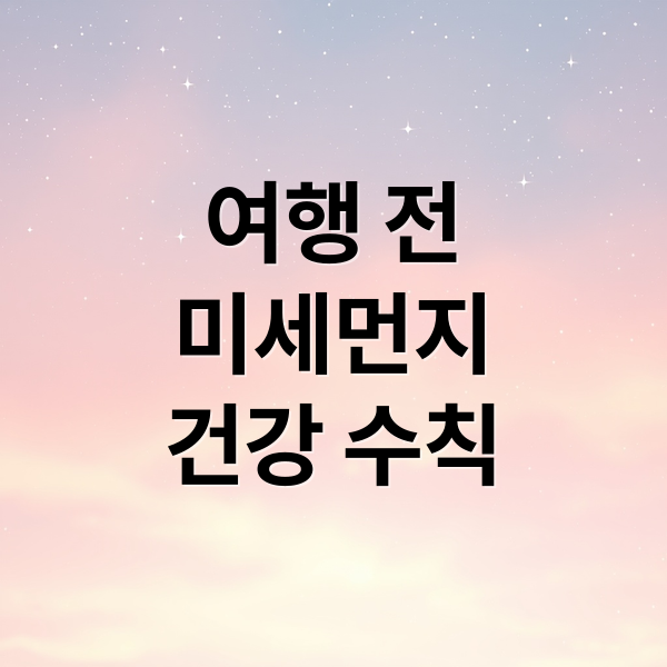여행 전
미세먼지
건강 수칙 (국내 여행 미세먼지 기상 예보)