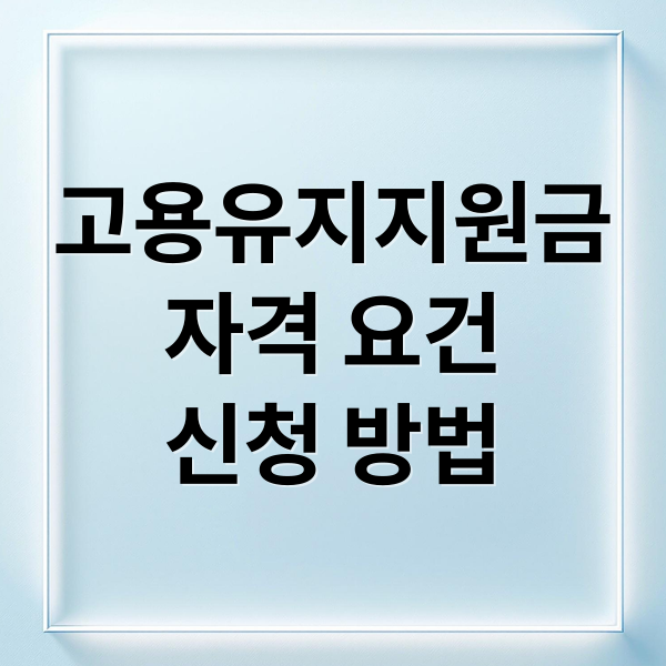 고용유지지원금
자격 요건
신청 방법 (고용유지 지원금 신청 가이드 완벽 정리)