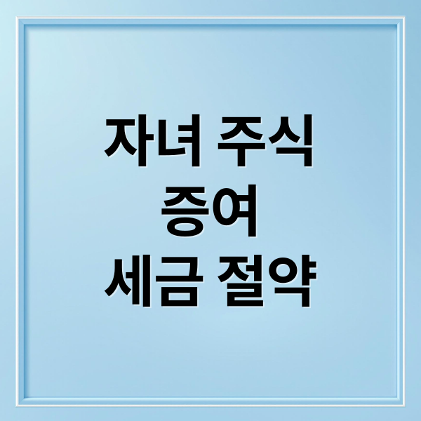 자녀 주식
증여
세금 절약 (자녀 주식 증여 절세 비법)