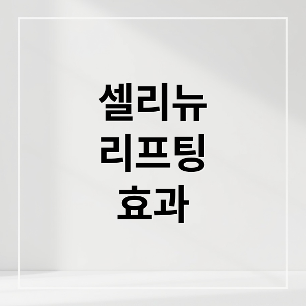 셀리뉴
리프팅
효과 (셀리뉴 리프팅 효과 후기)