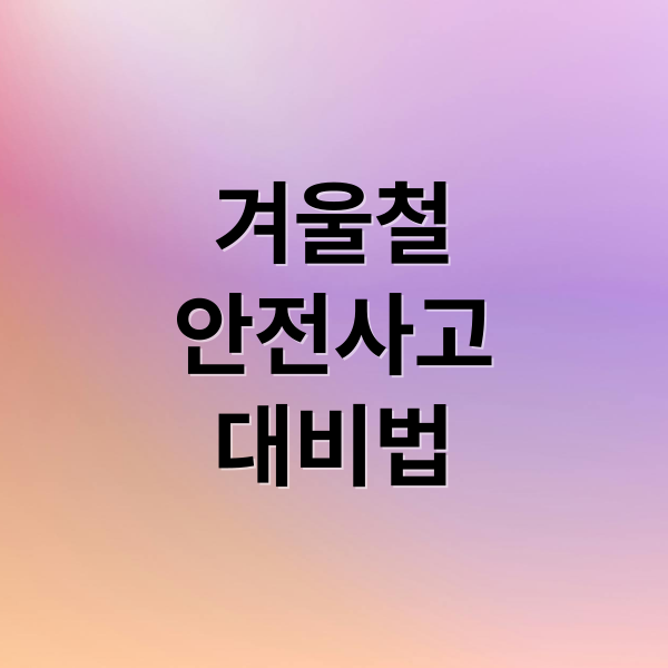 겨울철 안전사고 완벽 대비! 2 겨울철
안전사고
대비법 (겨울철 생활 사고예방)